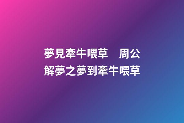 夢見牽牛喂草　周公解夢之夢到牽牛喂草